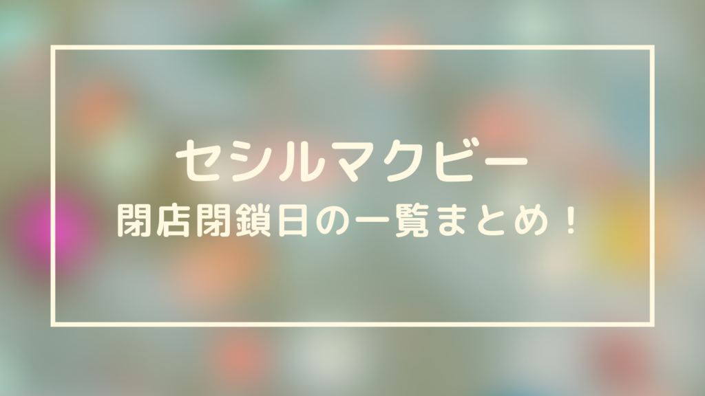 セシルマクビー 閉店閉鎖日の一覧まとめ いつまでなのか調査 Syaretonsyabuilding シャレトンシャビルディング