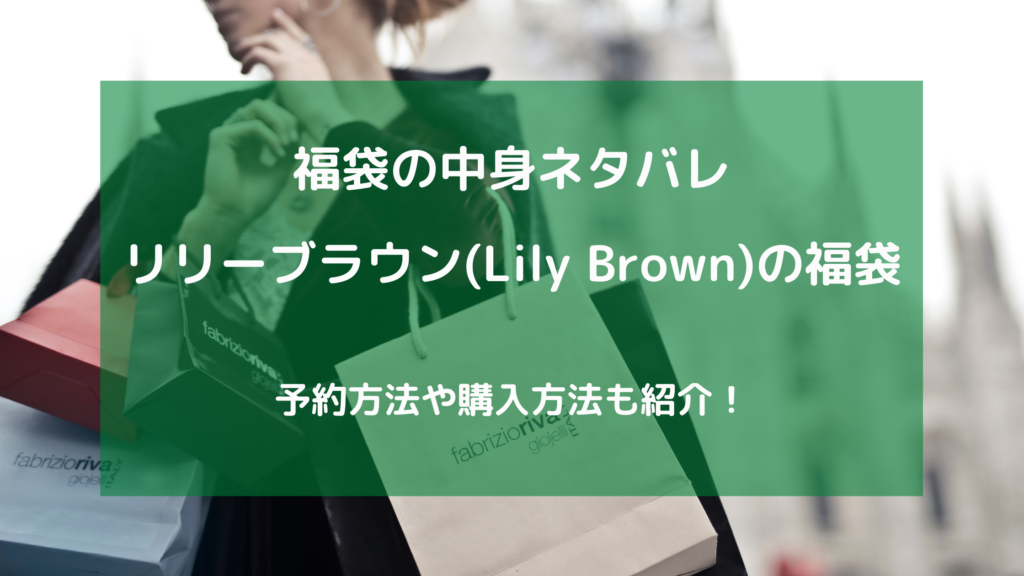 21年 リリーブラウン福袋の中身をネタバレ 予約や購入方法をご紹介 Syaretonsyabuilding シャレトンシャビルディング